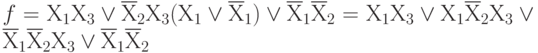 f= Х_{1}Х_{3} \vee  \overline Х_{2}Х_{3} (Х_{1}\vee \overline Х_{1}) \vee  \overline Х_{1}\overline Х_{2} = Х_{1}Х_{3} \vee  Х_{1}\overline Х_{2} Х_{3} \vee  \overline Х_{1}\overline Х_{2} Х_{3} \vee  \overline Х_{1}\overline Х_{2}