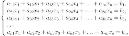 \left\{ \begin{array}{l}
a_{11}x_1 + a_{12}x_2 + a_{13}x_3 + a_{14}x_4 + \ldots + a_{1n}x_n = b_1,\\ 
a_{21}x_1 + a_{22}x_2 + a_{23}x_3 + a_{24}x_4 + \ldots + a_{2n}x_n = b_2,\\ 
a_{31}x_1 + a_{32}x_2 + a_{33}x_3 + a_{34}x_4 + \ldots + a_{3n}x_n = b_3,\\ 
\ldots\\ 
a_{n1}x_1 + a_{n2}x_2 + a_{n3}x_3 + a_{n4}x_4 + \ldots + a_{nn}x_n = b_n, 
\end{array} \right.