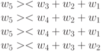 w_5 >< w_3+w_2+w_1\\
w_5 >< w_4+w_2+w_1\\
w_5 >< w_4+w_3+w_1\\
w_5 >< w_4+w_3+w_2
