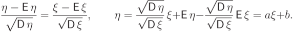 \frac{\eta-{\mathsf E\,}\eta}{\sqrt{\mathstrut{\mathsf D\,}\eta}}=
\frac{\xi-{\mathsf E\,}\xi}{\sqrt{{\mathsf D\,}\smash[b]{\xi\mathstrut}}}, 
\qquad 
\eta=\frac{\sqrt{\mathstrut{\mathsf D\,}\eta}}{\sqrt{{\mathsf D\,}\smash[b]{\xi\mathstrut}}}\,\xi+{\mathsf E\,}\eta 
-\frac{\sqrt{\mathstrut{\mathsf D\,}\eta}}{\sqrt{{\mathsf D\,}\smash[b]{\xi\mathstrut}}}\,{\mathsf E\,}\xi=a\xi+b.