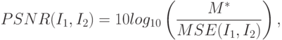 PSNR(I_1, I_2) = 10 log_{10} \left(  \frac{M^*}{MSE(I_1, I_2)} \right) ,