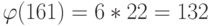 \varphi(161)=6*22=132