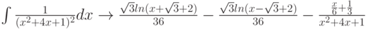 \int \frac {1}{(x^2+4x+1)^2}dx \to \frac{\sqrt{3}ln(x+\sqrt{3}+2)}{36} - \frac{\sqrt{3}ln(x-\sqrt{3}+2)}{36} - \frac {\frac{x}{6} + \frac{1}{3}}{x^2+4x+1}