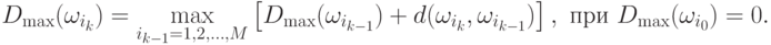 D_{\max}(\omega_{i_k})=\max_{i_{k-1}=1,2,\ldots,M}
\left[
D_{\max}(\omega_{i_{k-1}})+d(\omega_{i_k},\omega_{i_{k-1}})
\right],
\text{ при }D_{\max}(\omega_{i_0})=0.