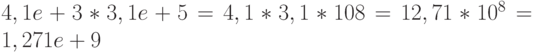 4,1e+3 * 3,1e+5 = 4,1 * 3,1 * 108 = 12,71 * 10^8 = 1,271e+9