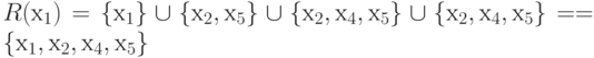 R (х_{1}) = \{  х_{1} \}  \cup \{  х_{2}, х_{5} \}  \cup  \{  х_{2}, х_{4}, х_{5} \}  \cup  \{  х_{2}, х_{4}, х_{5} \}  = = \{  х_{1}, х_{2}, х_{4}, х_{5} \}