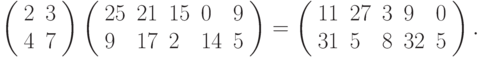 \left(\begin{array}{ll}2&3\\4&7\end{array}\right)\left(\begin{array}{lllll}25&21&15&0&9\\9&17&2&14&5\end{array}\right) = \left(\begin{array}{lllll}11&27&3&9&0\\31&5&8&32&5\end{array}\right).