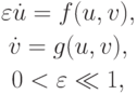 \begin{gather*}
\varepsilon \dot {u} = f(u, v), \\  
\dot {v} = g(u, v), \\  
0 < \varepsilon  \ll 1, 
\end{gather*} 