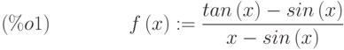 f\left( x\right) :=\frac{tan\left( x\right) -sin\left( x\right) }{x-sin\left( x\right) }\leqno{(\%o1) }