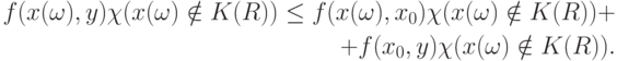 \begin{aligned}
f(x(\omega),y)\chi(x(\omega)\notin K(R))\le f(x(\omega),x_0)\chi(x(\omega)\notin K(R)) + \\
+f(x_0,y)\chi(x(\omega)\notin K(R)).
\end{aligned}