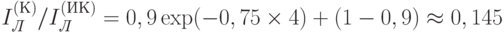 I_{\textit{Л}}^{(К)}/I_{\textit{Л}}^{(ИК)} = 0,9\exp(-0,75\times 4) + (1-0,9) \approx 0,145