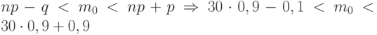 $np-q<m_{0}<np+p \Rightarrow 30 \cdot 0,9 -0,1 < m_{0} < 30 \cdot 0,9+0,9$