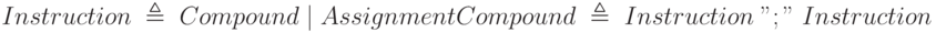 Instruction\;\triangleq\;Compound\;|\;Assignment\\Compound\;\triangleq\;Instruction\;";"\;Instruction