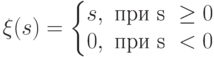 \xi(s)=\left\{\begin{matrix}
 s, \text{ при s }\geq 0\\ 
 0, \text{ при s }< 0
\end{matrix}\right.