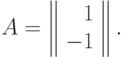 A=\left\|
\begin{array}{rr}
  1  \\
  -1  
\end{array}
\right\|.