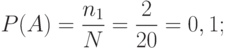 P(A)=\frac {n_{1}} N =\frac 2 {20} = 0,1;