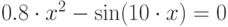 0.8\cdot x^{2}-\sin (10\cdot x)=0