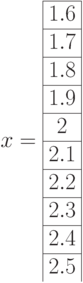 x=\begin{array}{|c|}\hline 1.6 \\ \hline 1.7 \\ \hline 1.8 \\ \hline 1.9 \\ \hline 2  \\ \hline 2.1  \\ \hline 2.2  \\ \hline 2.3 \\ \hline 2.4 \\ \hline 2.5 \end{array}