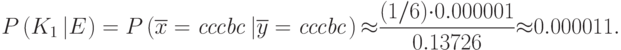 P\left({K}_{1}\left|E\right.\right)=P\left(\overline{{x}}=\mathit{cccbc}\left|\overline{{y}}=\mathit{cccbc}\right.\right){\approx}\frac{(1/6){\cdot}0.000001}{0.13726}{\approx}0.000011.