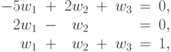 \begin{array}{rcrcrcr}
-5w_1&+&2w_2&+&w_3&=& 0, \\
2w_1&-&w_2&&&=& 0, \\
w_1&+&w_2&+&w_3&=& 1,
\end{array}