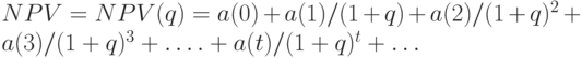 NPV = NPV(q) = a(0) + a(1)/(1+q) + a(2)/(1+q)^2 + a(3)/(1+q)^3 +\dots. + a(t)/ (1+ q)^t +  \dots