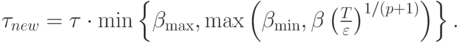 $ {\tau}_{new} = {\tau}\cdot \min \left\{{\beta_{\max }, \max \left({\beta_{\min }, \beta \left({\frac{T}{\varepsilon }}\right)^{1/(p + 1)}}\right)}\right\}. $