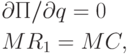 \begin{gathered}
  \partial П/\partial q = 0 \hfill \\
  MR_1  = MC , \hfill \\ 
\end{gathered}