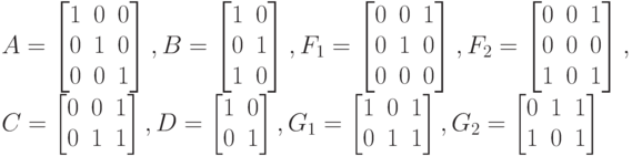 A=
\left [
\begin {matrix}
1&0&0\\
0&1&0\\
0&0&1
\end {matrix}
\right ] ,
B=
\left [
\begin {matrix}
1&0\\
0&1\\
1&0
\end {matrix}
\right ],
F_1=
\left [
\begin {matrix}
0&0&1\\
0&1&0\\
0&0&0
\end {matrix}
\right ],
F_2=
\left [
\begin {matrix}
0&0&1\\
0&0&0\\
1&0&1
\end {matrix}
\right ] ,\\
C=
\left [
\begin {matrix}
0&0&1\\
0&1&1
\end {matrix}
\right ],
D=
\left [
\begin {matrix}
1&0\\
0&1
\end {matrix}
\right ] , 
G_1=
\left [
\begin {matrix}
1&0&1\\
0&1&1
\end {matrix}
\right ],
G_2=
\left [
\begin {matrix}
0&1&1\\
1&0&1
\end {matrix}
\right ] 