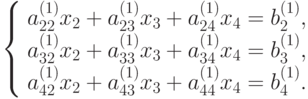 \left\{ \begin{array}{l}
a_{22}^{(1)} x_2 + a_{23}^{(1)} x_3 + a_{24}^{(1)} x_4 = b_2^{(1)},\\ 
a_{32}^{(1)} x_2 + a_{33}^{(1)} x_3 + a_{34}^{(1)} x_4 = b_3^{(1)},\\ 
a_{42}^{(1)} x_2 + a_{43}^{(1)} x_3 + a_{44}^{(1)} x_4 = b_4^{(1)}. 
\end{array} \right.