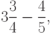 3\frac{3}{4}-\frac{4}{5},