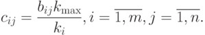 c_{ij}=\frac{b_{ij}k_{\max}}{k_i},i=\overline{1,m},j=\overline{1,n}.