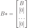 B*=
\left [
\begin {matrix}
B\\
[0]\\
\dots \\
[0]
\end {matrix}
\right ] 