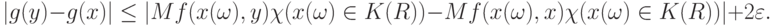 |g(y)-g(x)|\le |Mf(x(\omega),y)\chi(x(\omega)\in K(R))-Mf(x(\omega),x)\chi(x(\omega)\in K(R))|+2\varepsilon.