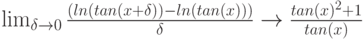 \lim_{\delta \to 0} \frac{(ln(tan(x+\delta))-ln(tan(x)))}{\delta} \to \frac{tan(x)^2+1}{tan(x)}