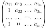 \begin{pmatrix}
									a_{11} & a_{12} & \dots & a_{1n}\cr
									0 & a_{22} & \dots & a_{2n}\cr
									\dots  & \dots & \ddots & \dots \cr
									0 & 0 & \dots & a_{nn}
									\end{pmatrix}