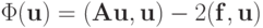 {\Phi(\mathbf{u}) = ({\mathbf{Au,u}}) - 2({\mathbf{f,u}})}