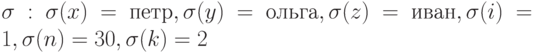 \sigma : \sigma (x)= петр, \sigma (y)= ольга, \sigma (z)= иван,\sigma ( i)= 1, \sigma ( n)= 30, \sigma ( k)= 2