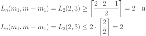 \begin{aligned}
&L_n(m_1,m-m_1)=L_2(2,3)\geq\left\lceil\frac{2\cdot 2-1}{2}\right\rceil=2 \quad\text{и} \\
&L_n(m_1,m-m_1)=L_2(2,3)\leq 2\cdot\left\lceil\frac{2}{2}\right\rceil=2
\end{aligned}