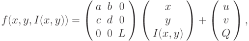 f(x, y, I(x, y)) =\left( \begin{array}{ccc} 
a & b & 0 \\ 
c & d & 0 \\ 
0 & 0 & L  
\end{array} \right) \left( \begin{array}{c} 
x & y & I(x, y)  
\end{array} \right) + \left( \begin{array}{c} 
u & v & Q 
\end{array} \right),