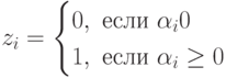 z_i=\begin{cases}0,\text{ если } \alpha_i\lt0\\1,\text{ если } \alpha_i\geq0\end{cases}