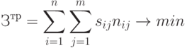 З^{тр} = \sum\limits_{i=1}^{n}{\sum\limits_{j=1}^{m}{s_{ij}n_{ij}}} \to min