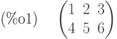 \parbox{8ex}{(\%o1)}
\begin{pmatrix}1 & 2 & 3\cr 4 & 5 & 6\end{pmatrix}