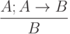 \frac{A; A \to  B}{B}