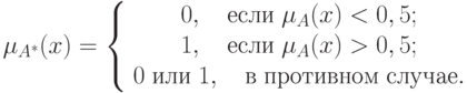 \mu _{A^* } (x) = \left\{ {\begin{array}{*{20}c}
{0,\quad \t{\char229}\t{\char241}\t{\char235}\t{\char232}\;\mu _A (x) < 0,5;} \\
{1,\quad \t{\char229}\t{\char241}\t{\char235}\t{\char232}\;\mu _A (x) > 0,5;} \\
{0\;\t{\char232}\t{\char235}\t{\char232}\;1,\quad \t{\char226}\;\t{\char239}\t{\char240}\t{\char238}\t{\char242}\t{\char232}\t{\char226}\t{\char237}\t{\char238}\t{\char236}\;\t{\char241}\t{\char235}\t{\char243}\t{\char247}\t{\char224}\t{\char229}.} \\
\end{array} } \right