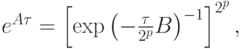 $  e^{A{\tau}} = \left[{\exp  \left({- \frac{{\tau}}{2^p}{B}}\right)^{- 1}}\right]^{2^{p}}, $