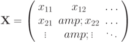 \mathbf{X} = 
\left( \begin{array}{ccc} 
x_{11} & x_{12} & \ldots \\ 
x_{21} &amp; x_{22} & \ldots \\ 
\vdots &amp; \vdots & \ddots 
\end{array} \right)