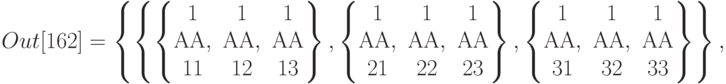 Out[162]=\left\{\left\{\left\{\begin{matrix}1&1&1\\АА,&АА,&АА\\11&12&13\end{matrix}\right\},\left\{\begin{matrix}1&1&1\\АА,&АА,&АА\\21&22&23\end{matrix}\right\},\left\{\begin{matrix}1&1&1\\АА,&АА,&АА\\ 31&32&33\end{matrix}\right\}\right\},\\