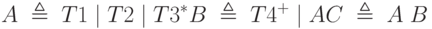 A\;\triangleq\;T1\;|\;T2\;|\;T3^*\\B\;\triangleq\;T4^+\;|\;A\\C\;\triangleq\;A\;B