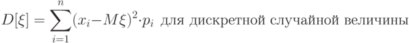 D[\xi] = \sum_{i=1}^n (x_i-M{\xi})^2\cdot p_i\ \ \text{для дискретной случайной величины}