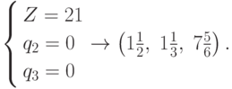 \left\{ \begin{gathered}
  Z = 21 \hfill \\
  q_2  = 0 \hfill \\
  q_3  = 0 \hfill \\
\end{gathered}  \right.
\to\left( {1\frac{1}{2},\;1\frac{1}{3},\;7\frac{5}{6}} \right).